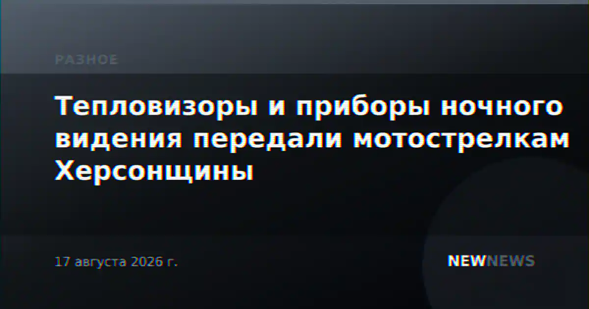 Тепловизоры и приборы ночного видения передали мотострелкам Херсонщины