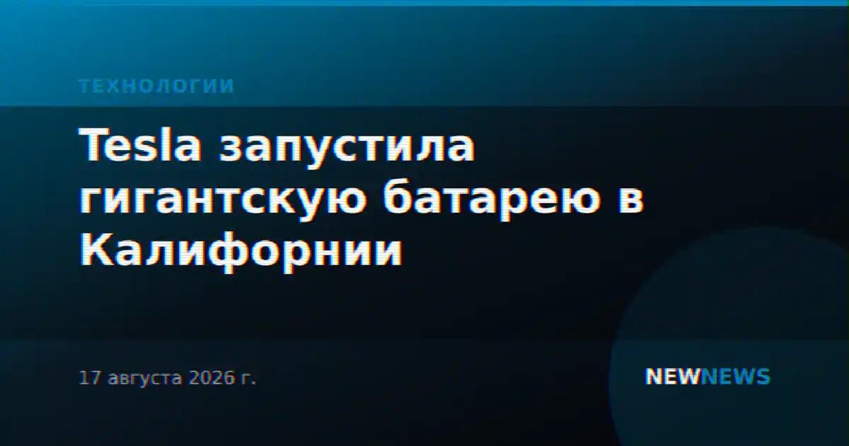 Tesla запустила гигантскую батарею в Калифорнии