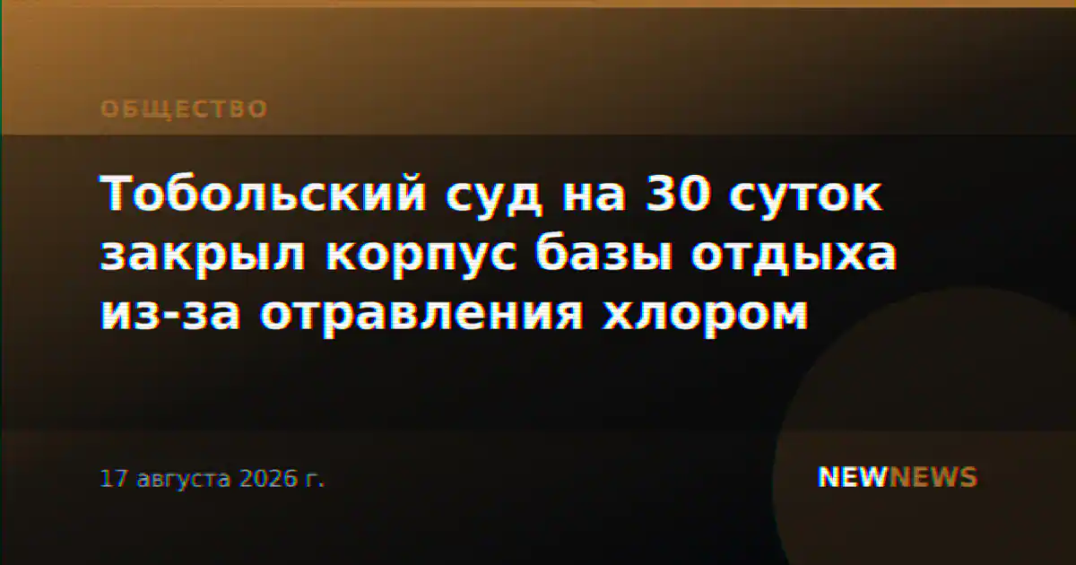 Тобольский суд на 30 суток закрыл корпус базы отдыха из-за отравления хлором