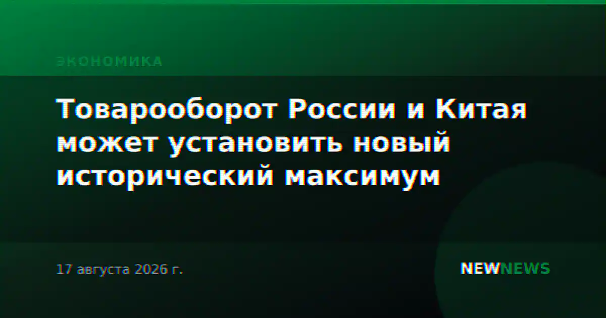 Товарооборот России и Китая может установить новый исторический максимум
