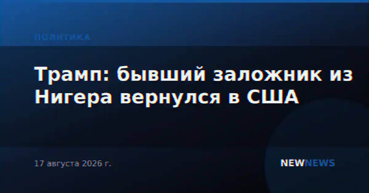 Трамп: бывший заложник из Нигера вернулся в США
