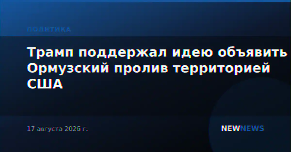 Трамп поддержал идею объявить Ормузский пролив территорией США