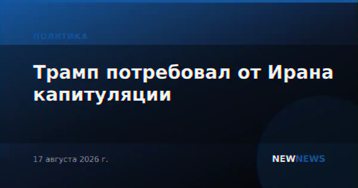 Трамп потребовал от Ирана капитуляции