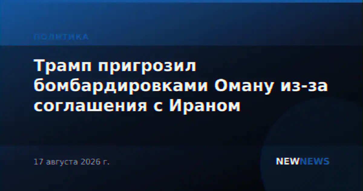 Трамп пригрозил бомбардировками Оману из-за соглашения с Ираном