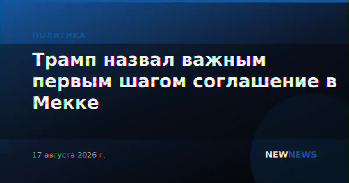 Трамп назвал важным первым шагом соглашение в Мекке