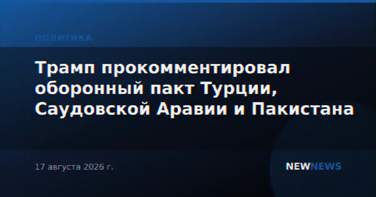 Трамп прокомментировал оборонный пакт Турции, Саудовской Аравии и Пакистана