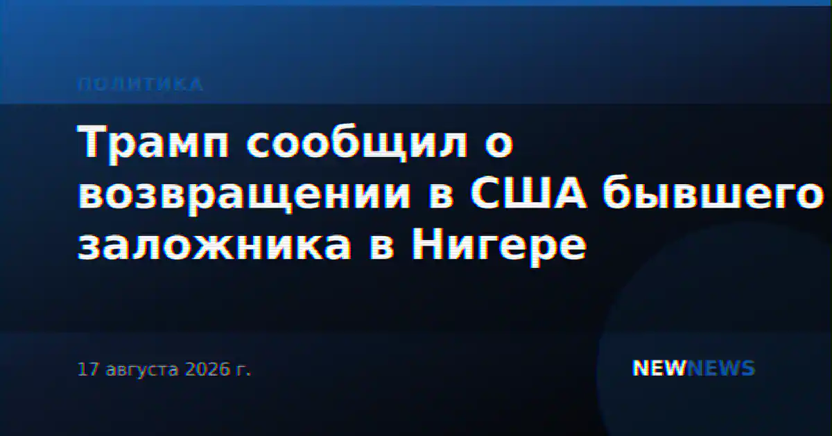Трамп сообщил о возвращении в США бывшего заложника в Нигере