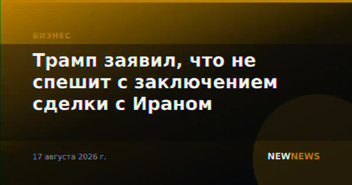 Трамп заявил, что не спешит с заключением сделки с Ираном