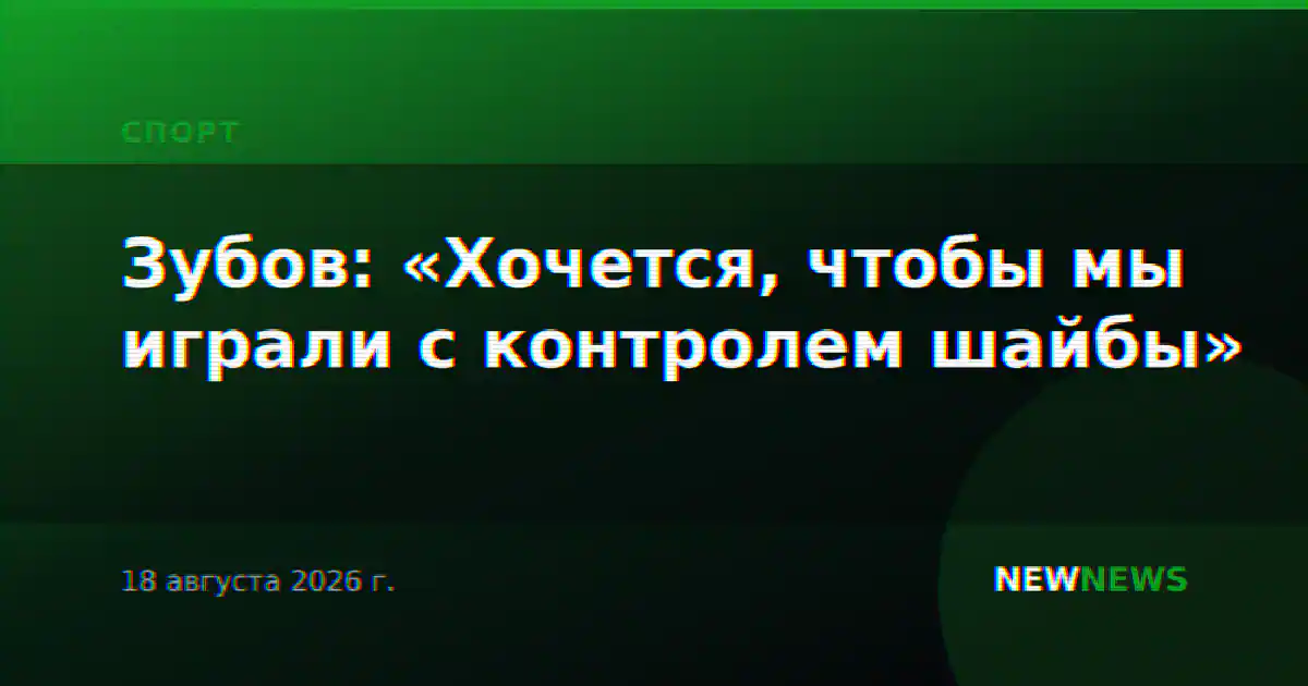 Зубов: «Хочется, чтобы мы играли с контролем шайбы»