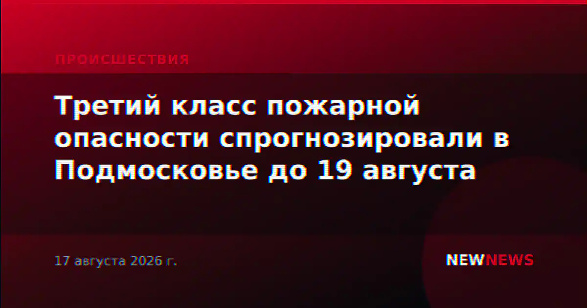 Третий класс пожарной опасности спрогнозировали в Подмосковье до 19 августа