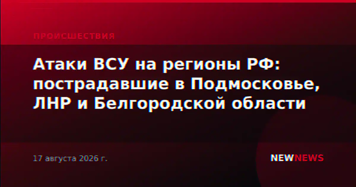 Атаки ВСУ на регионы РФ: пострадавшие в Подмосковье, ЛНР и Белгородской области