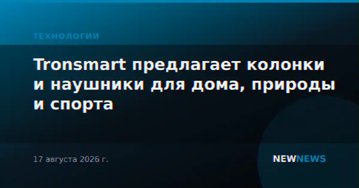 Tronsmart предлагает колонки и наушники для дома, природы и спорта