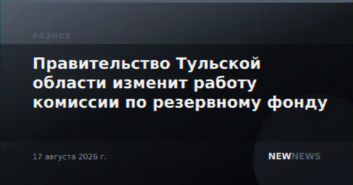 Правительство Тульской области изменит работу комиссии по резервному фонду