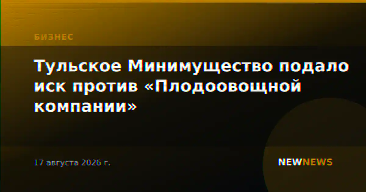Тульское Минимущество подало иск против «Плодоовощной компании»