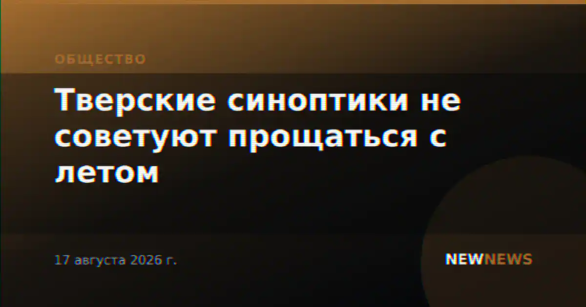 Тверские синоптики не советуют прощаться с летом