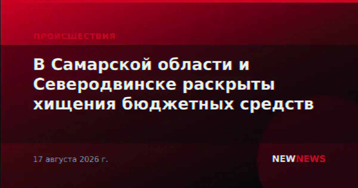 В Самарской области и Северодвинске раскрыты хищения бюджетных средств