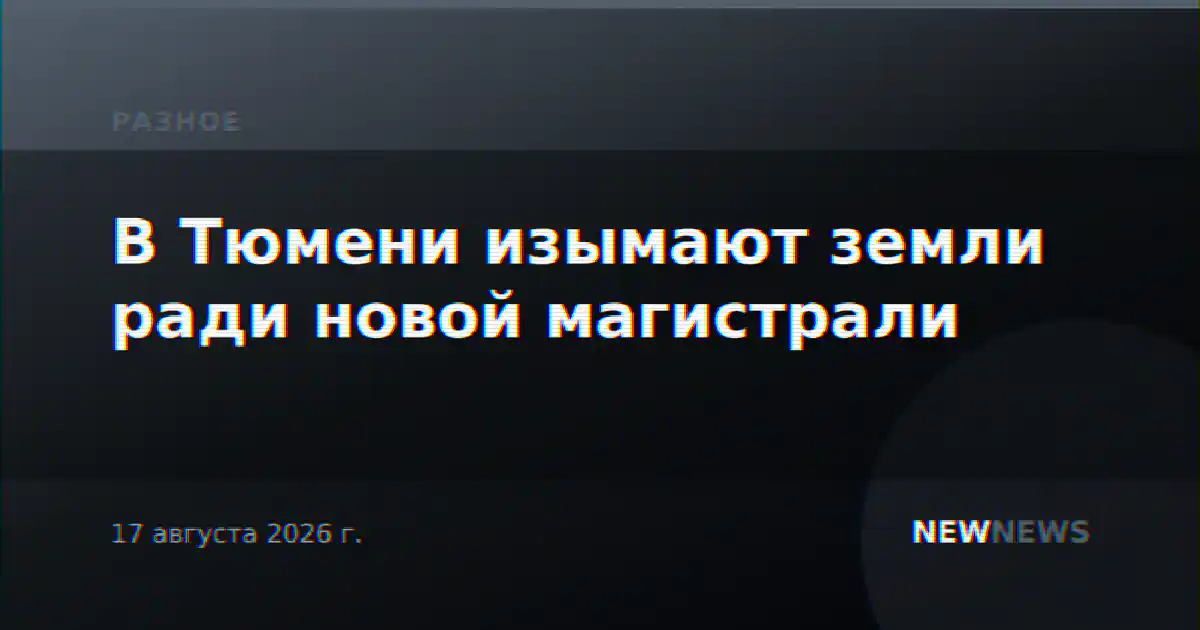 В Тюмени изымают земли ради новой магистрали