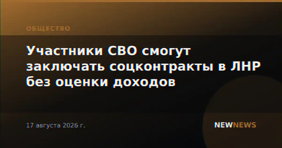 Участники СВО смогут заключать соцконтракты в ЛНР без оценки доходов
