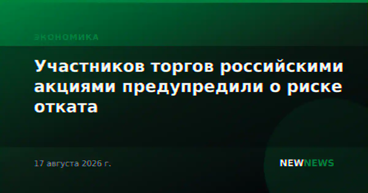 Участников торгов российскими акциями предупредили о риске отката
