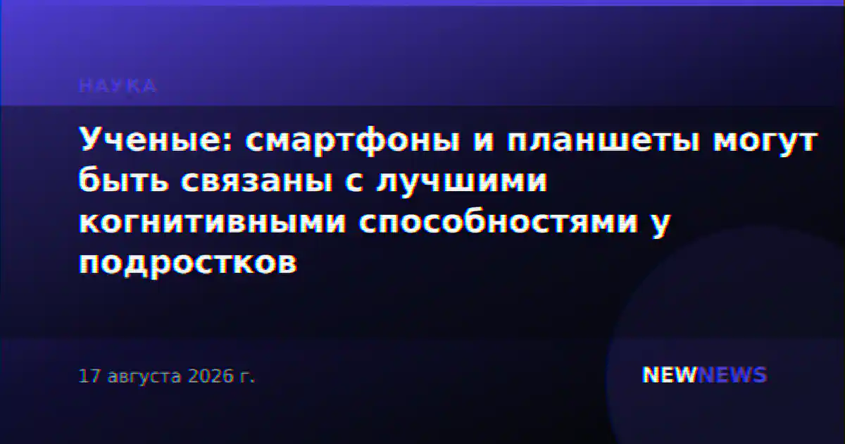 Ученые: смартфоны и планшеты могут быть связаны с лучшими когнитивными способностями у подростков