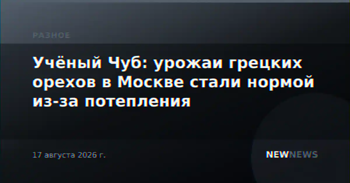 Учёный Чуб: урожаи грецких орехов в Москве стали нормой из-за потепления