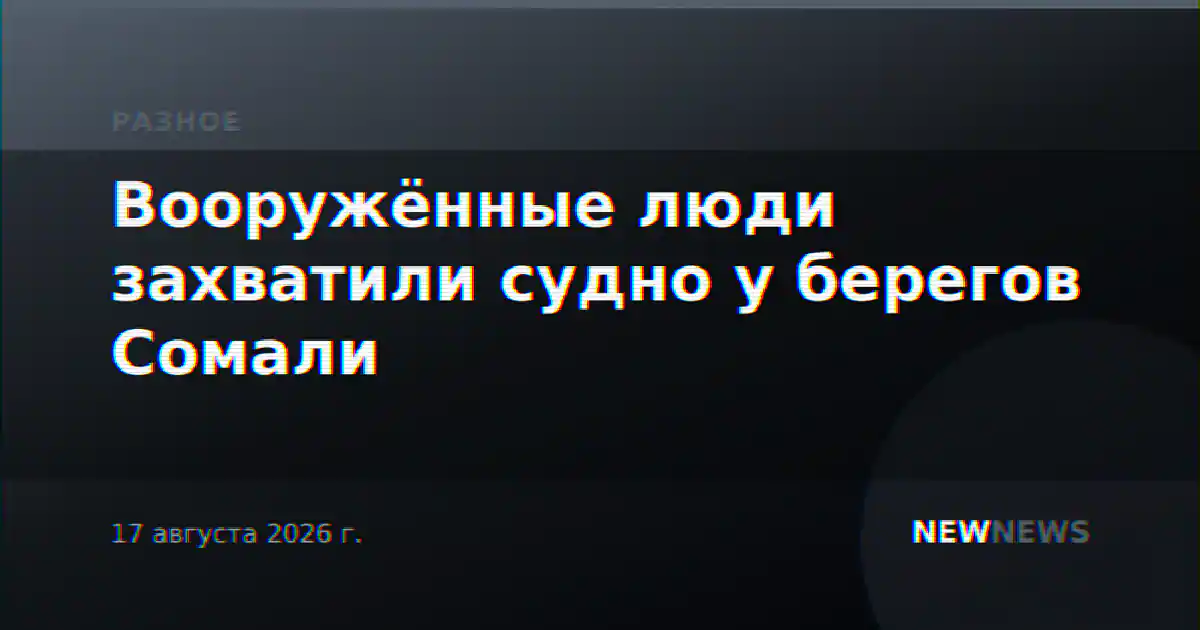 Вооружённые люди захватили судно у берегов Сомали
