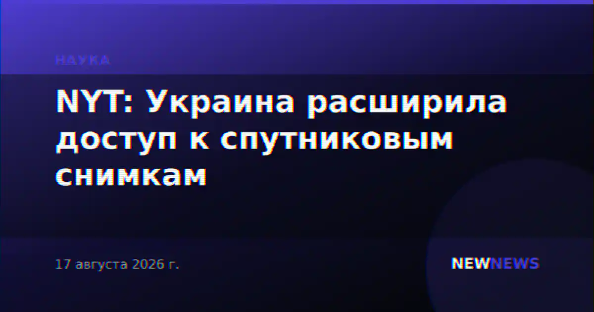 NYT: Украина расширила доступ к спутниковым снимкам