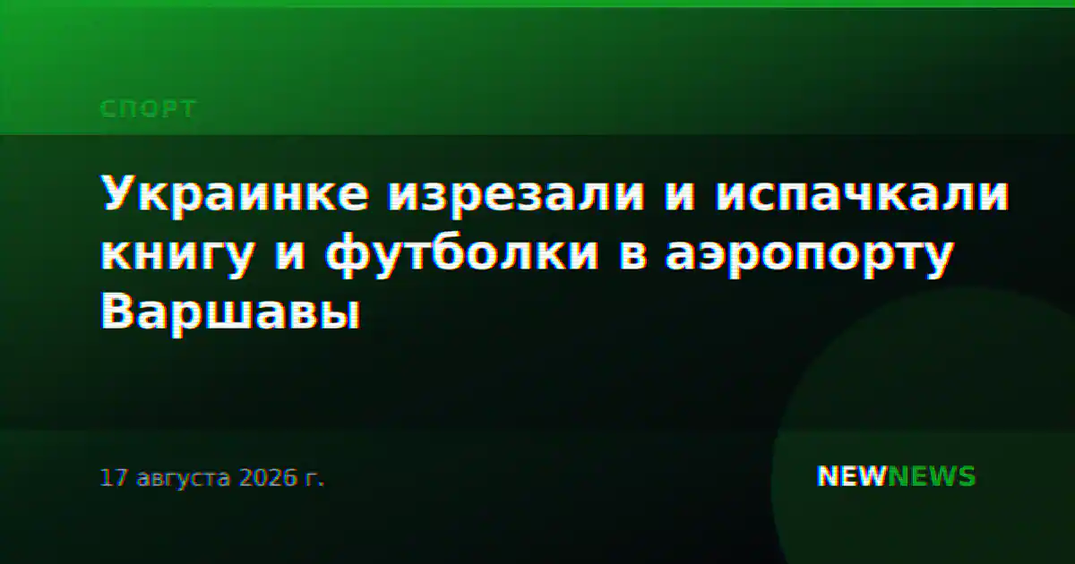 Украинке изрезали и испачкали книгу и футболки в аэропорту Варшавы