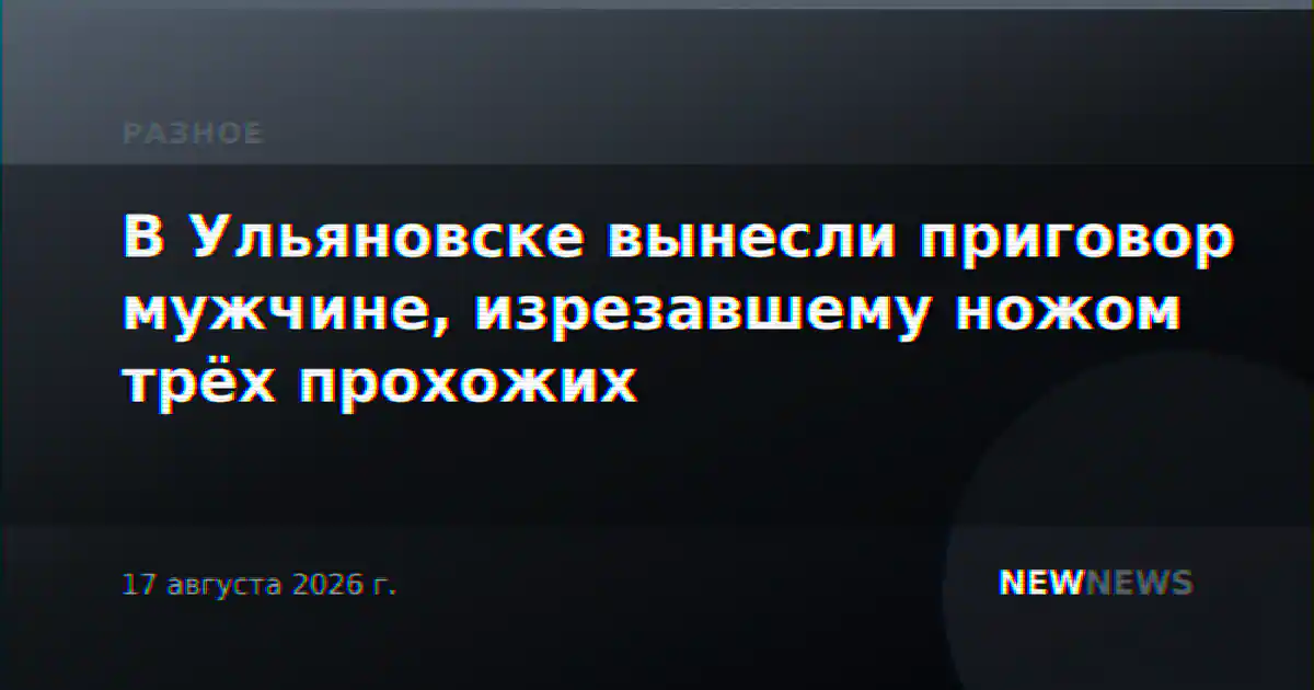 В Ульяновске вынесли приговор мужчине, изрезавшему ножом трёх прохожих