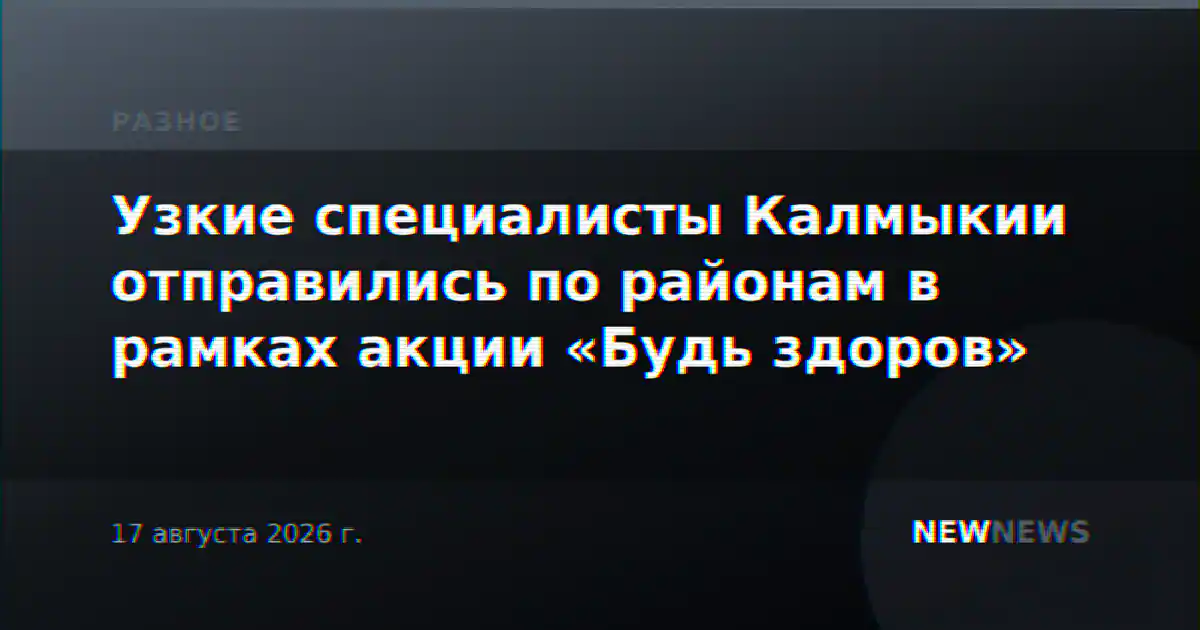 Узкие специалисты Калмыкии отправились по районам в рамках акции «Будь здоров»