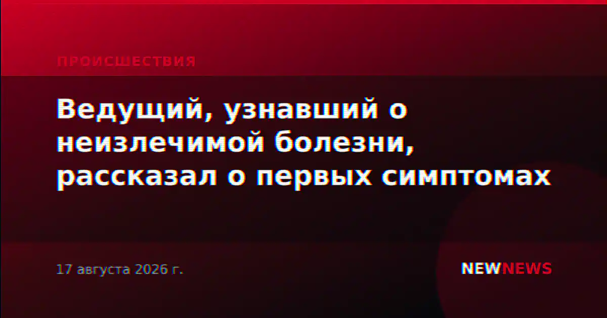 Ведущий, узнавший о неизлечимой болезни, рассказал о первых симптомах