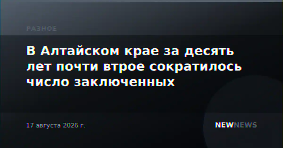 В Алтайском крае за десять лет почти втрое сократилось число заключенных