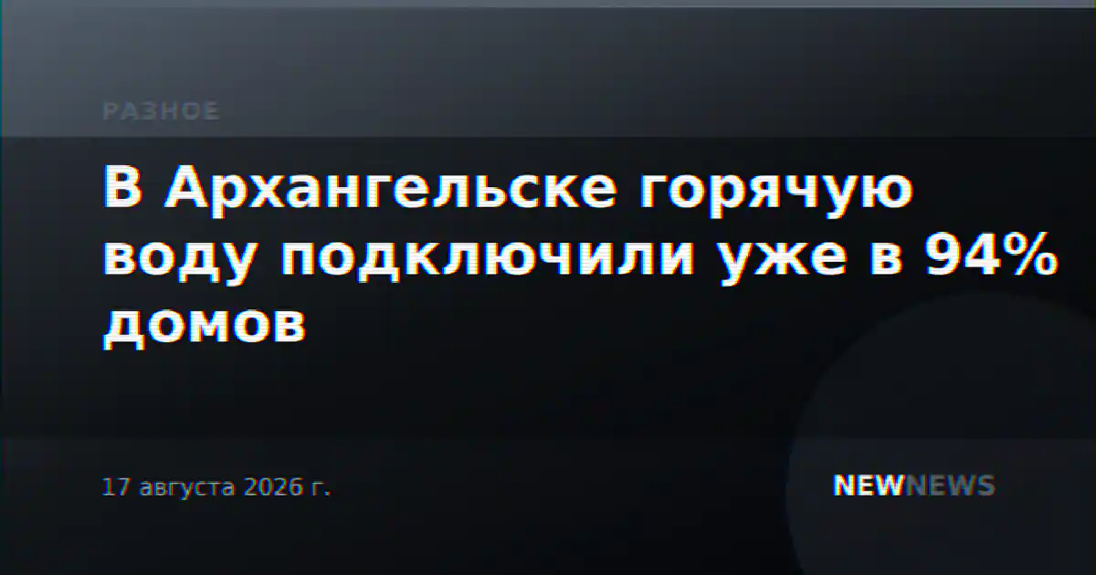 В Архангельске горячую воду подключили уже в 94% домов