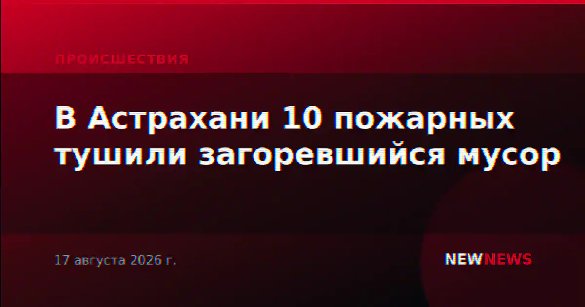 В Астрахани 10 пожарных тушили загоревшийся мусор