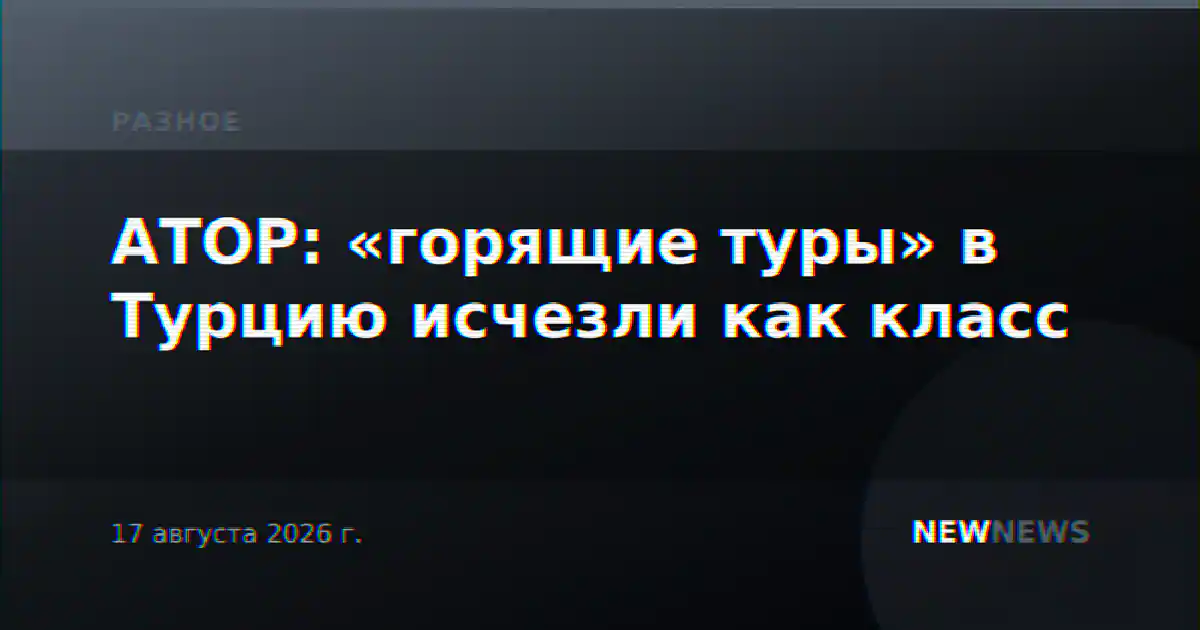 АТОР: «горящие туры» в Турцию исчезли как класс