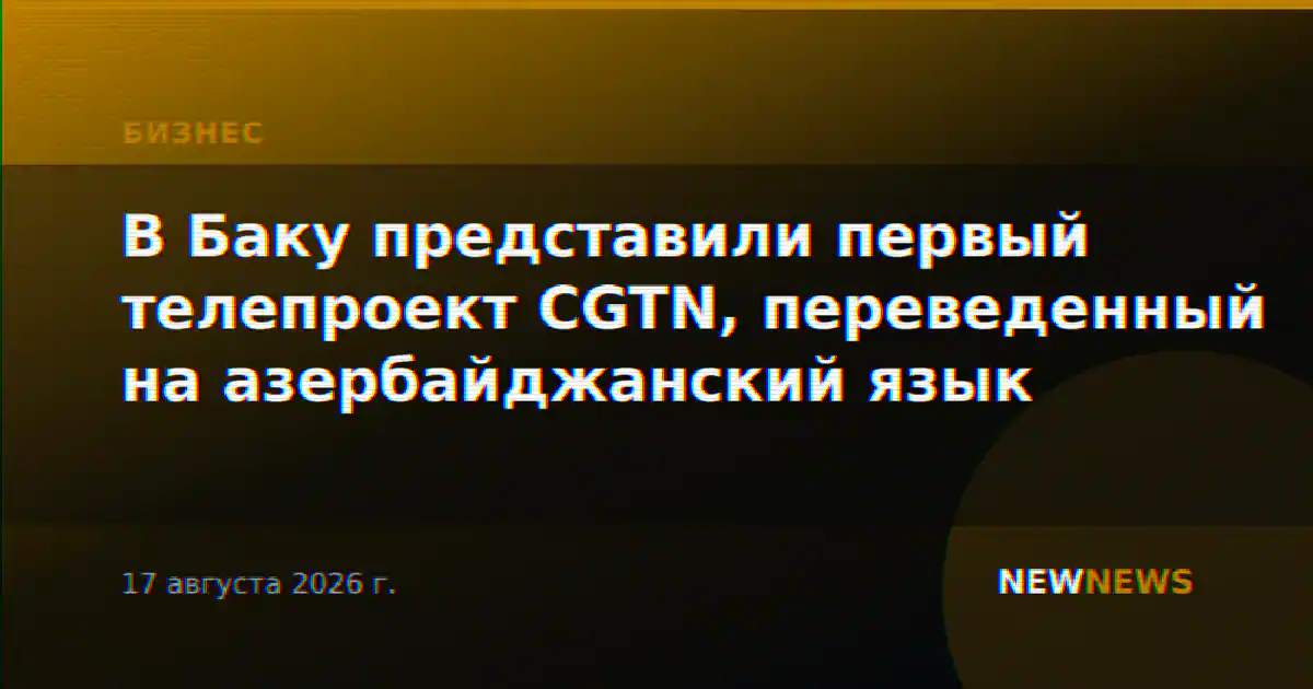 В Баку представили первый телепроект CGTN, переведенный на азербайджанский язык