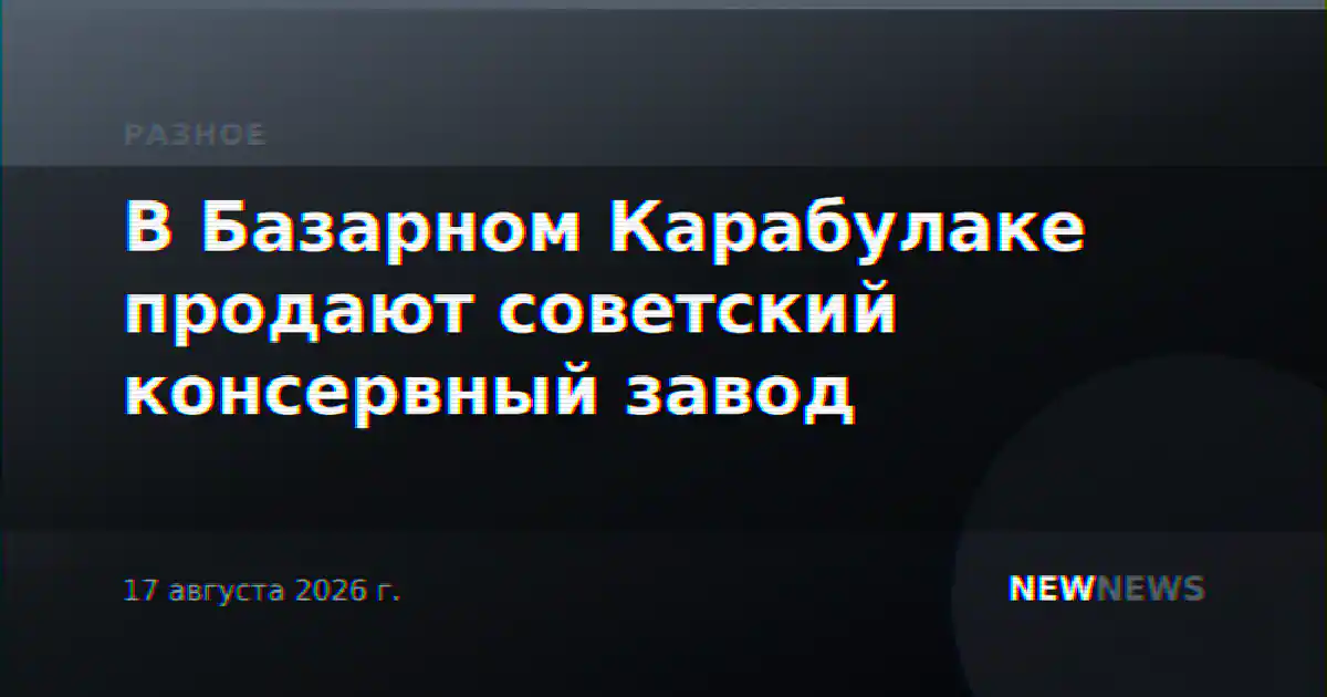 В Базарном Карабулаке продают советский консервный завод
