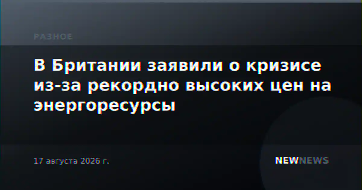 В Британии заявили о кризисе из-за рекордно высоких цен на энергоресурсы