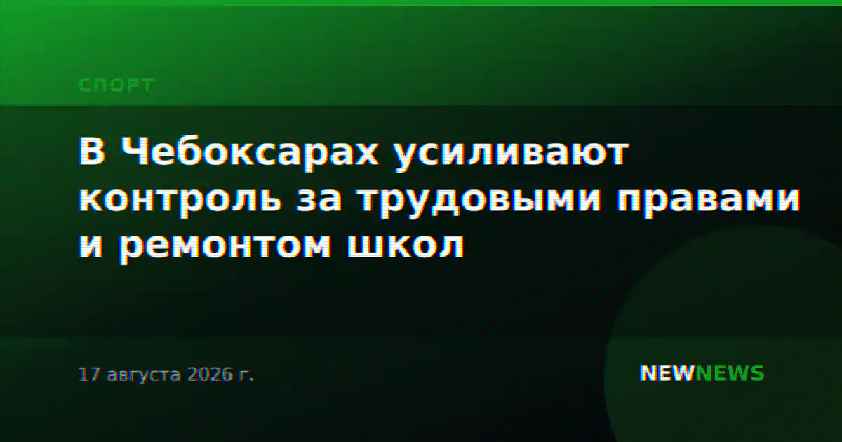 В Чебоксарах усиливают контроль за трудовыми правами и ремонтом школ