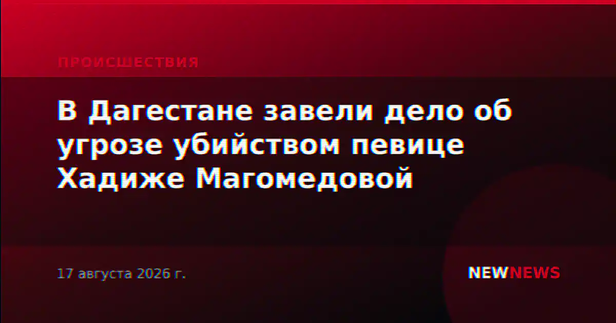 В Дагестане завели дело об угрозе убийством певице Хадиже Магомедовой