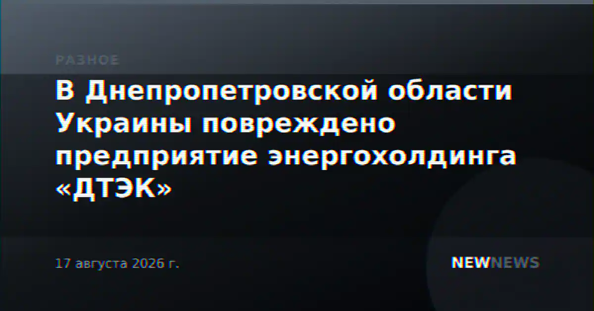 В Днепропетровской области Украины повреждено предприятие энергохолдинга «ДТЭК»