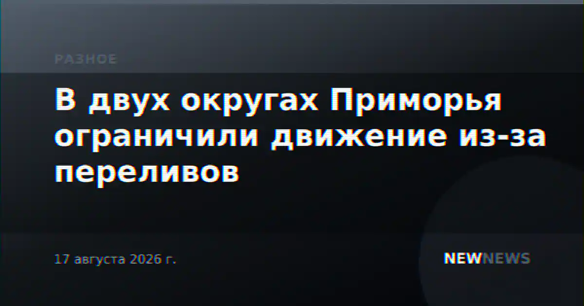 В двух округах Приморья ограничили движение из-за переливов