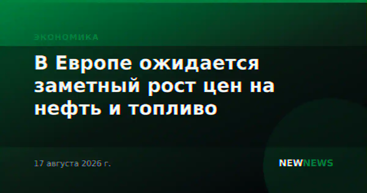 В Европе ожидается заметный рост цен на нефть и топливо