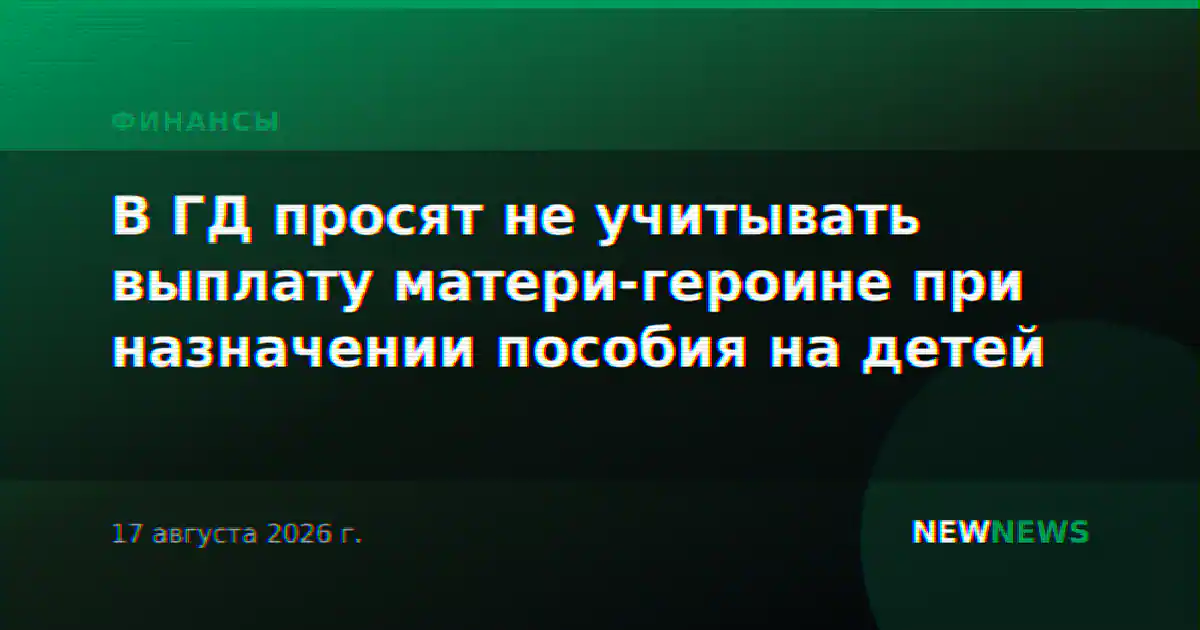В ГД просят не учитывать выплату матери-героине при назначении пособия на детей