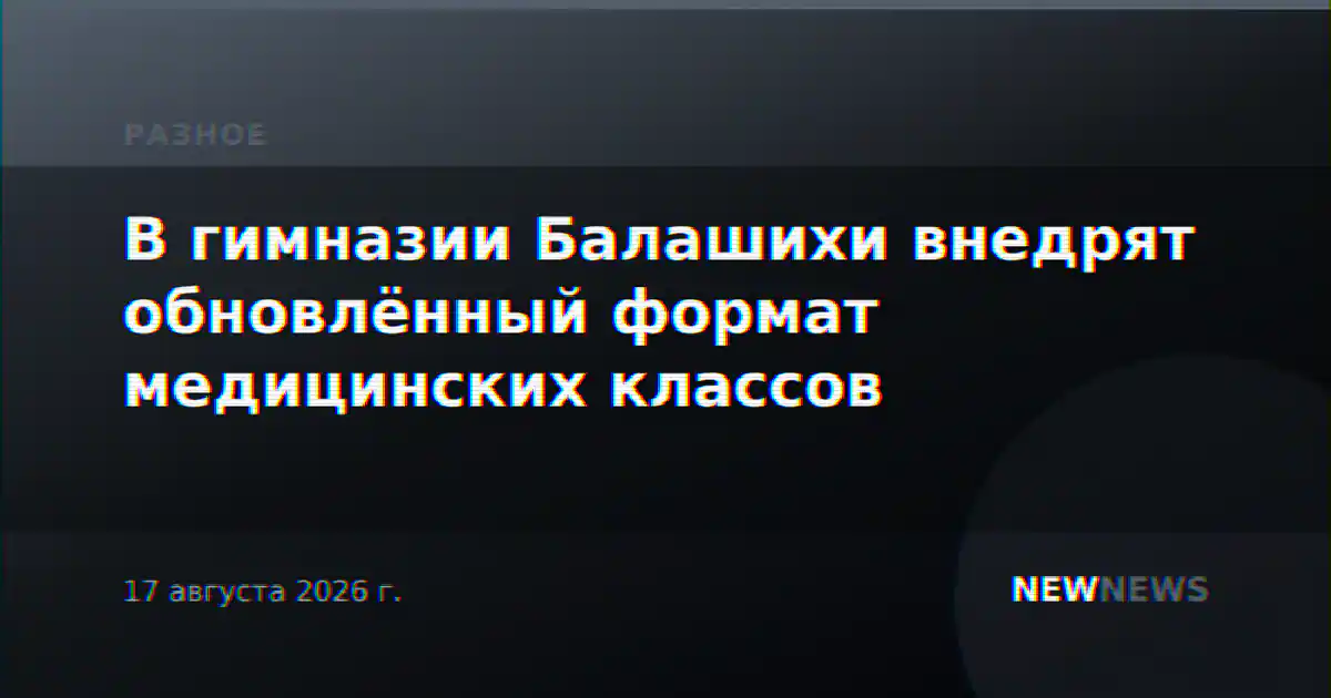 В гимназии Балашихи внедрят обновлённый формат медицинских классов