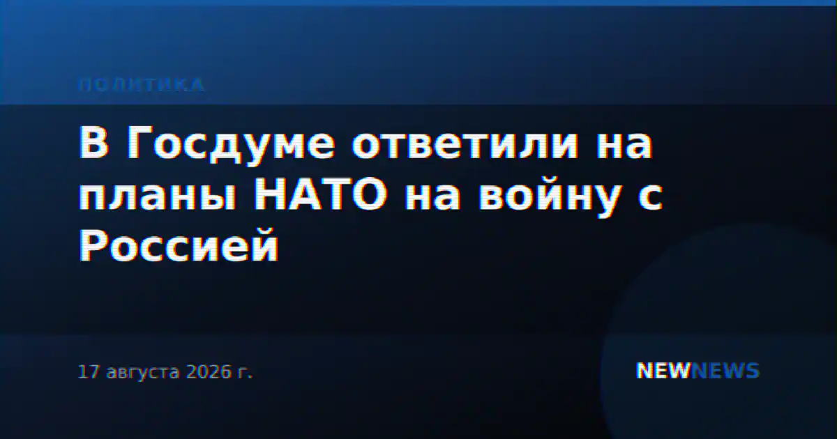 В Госдуме ответили на планы НАТО на войну с Россией