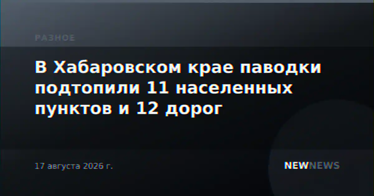 В Хабаровском крае паводки подтопили 11 населенных пунктов и 12 дорог
