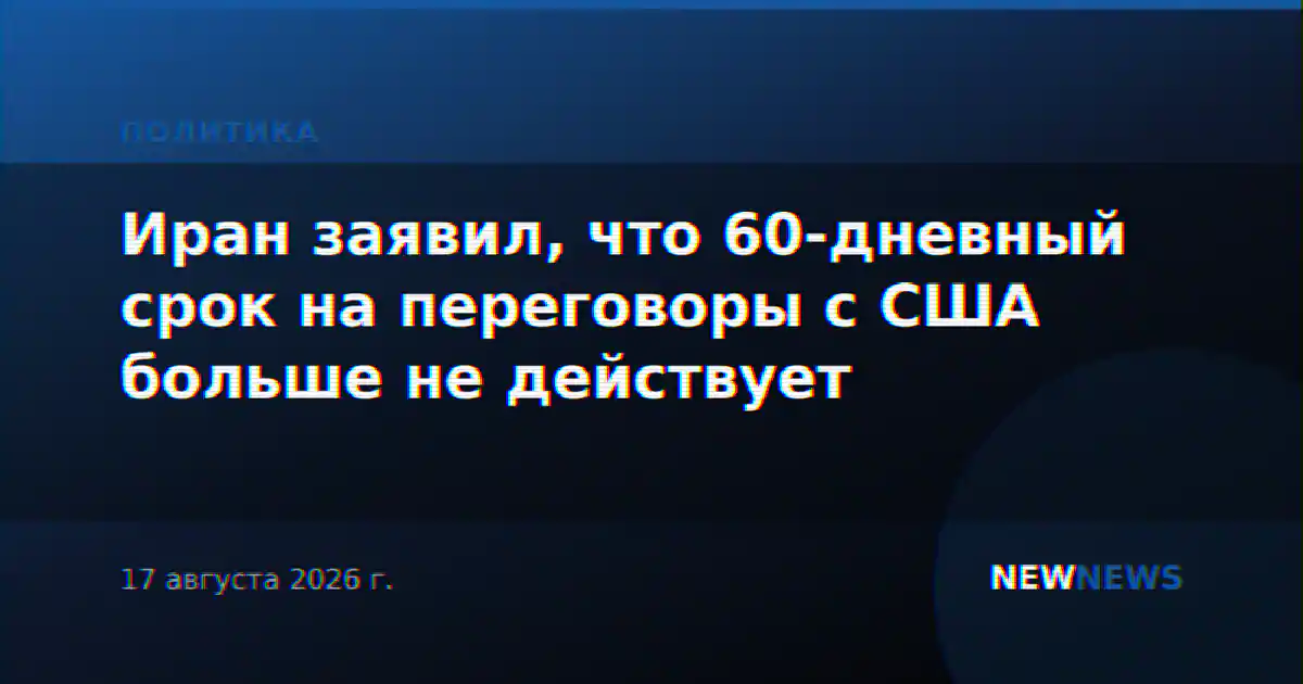 Иран заявил, что 60-дневный срок на переговоры с США больше не действует