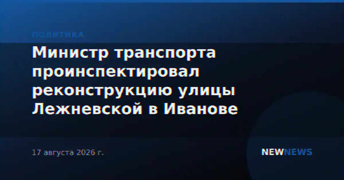 Министр транспорта проинспектировал реконструкцию улицы Лежневской в Иванове