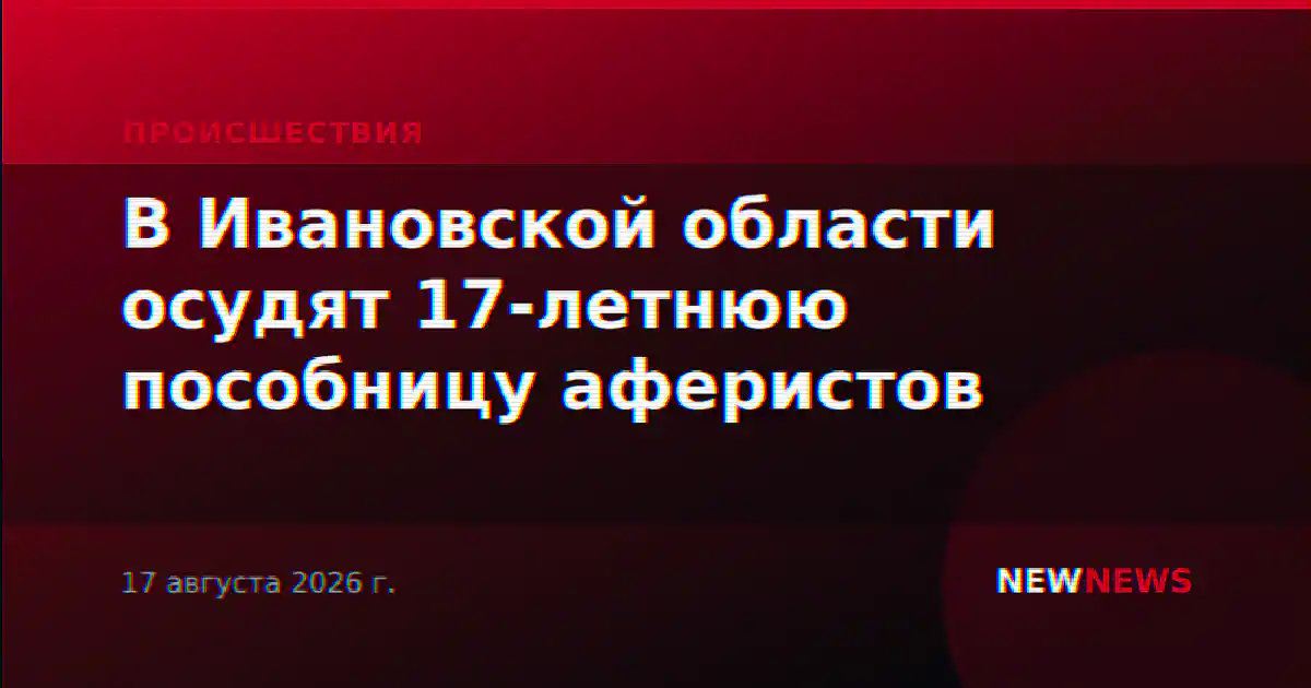 В Ивановской области осудят 17-летнюю пособницу аферистов